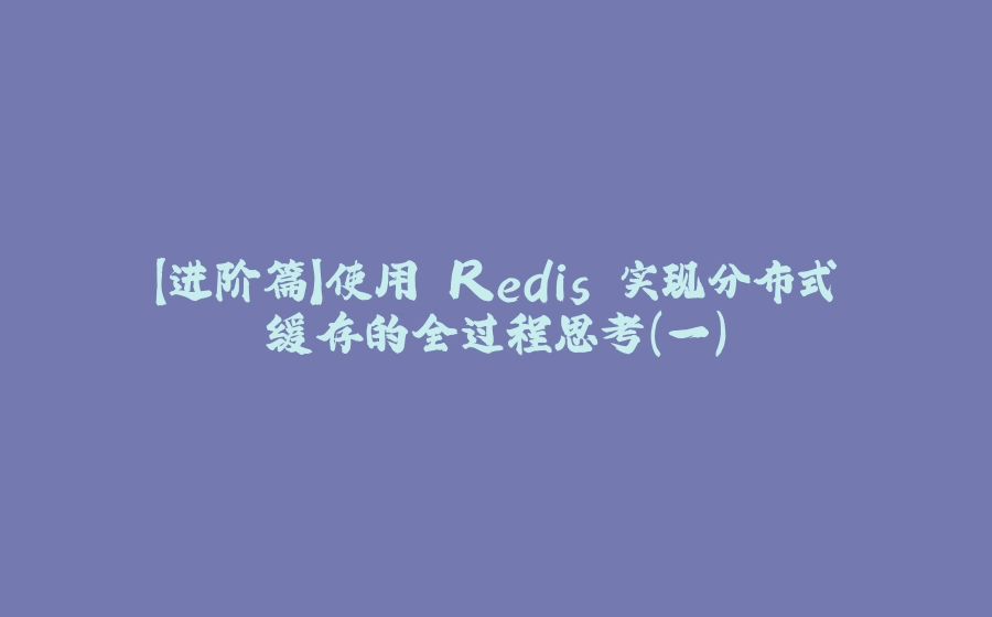 【进阶篇】使用 Redis 实现分布式缓存的全过程思考（一） - 拾光赋-拾光赋