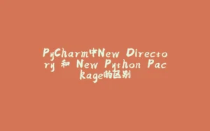PyCharm中New Directory 和 New Python Package的区别-拾光赋