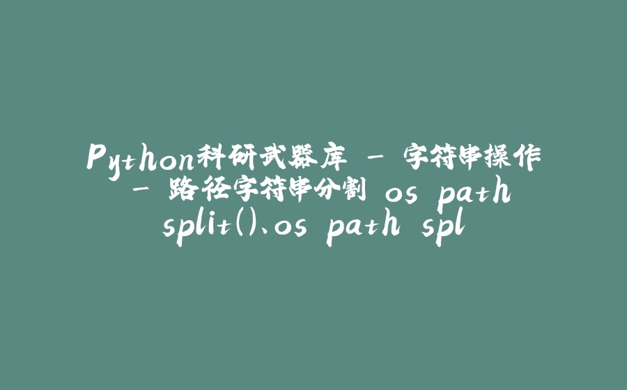 Python科研武器库 - 字符串操作 - 路径字符串分割 os.path.split()、os.path.splitext() - 拾光赋-拾光赋
