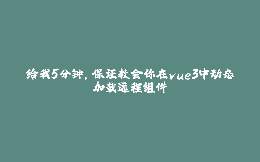 给我5分钟，保证教会你在vue3中动态加载远程组件 - 拾光赋-拾光赋