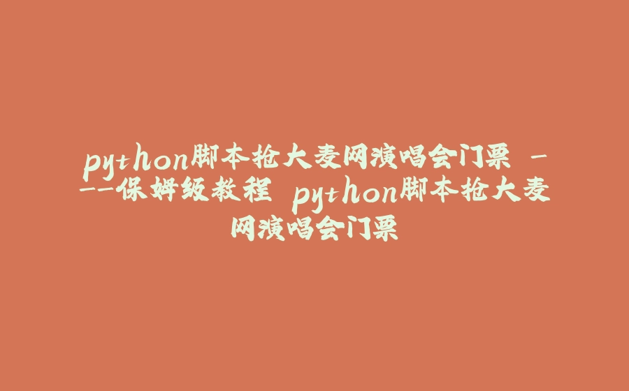 python脚本抢大麦网演唱会门票 -保姆级教程 python脚本抢大麦网演唱会门票 - 拾光赋-拾光赋