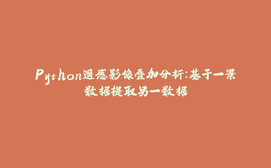Python遥感影像叠加分析：基于一景数据提取另一数据 - 拾光赋-拾光赋
