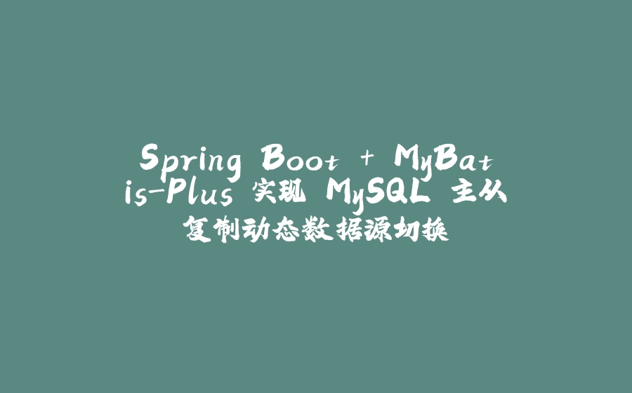 Spring Boot + MyBatis-Plus 实现 MySQL 主从复制动态数据源切换 - 拾光赋-拾光赋