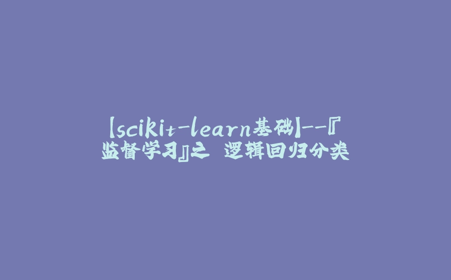 【scikit-learn基础】-『监督学习』之 逻辑回归分类 - 拾光赋-拾光赋