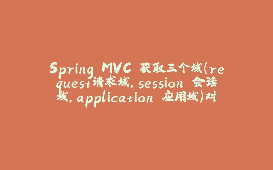 Spring MVC 获取三个域(request请求域，session 会话域，application 应用域)对象的方式 - 拾光赋-拾光赋