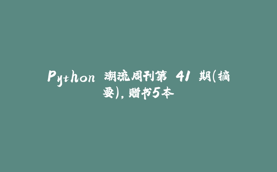 Python 潮流周刊第 41 期（摘要），赠书5本 - 拾光赋-拾光赋