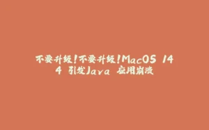 不要升级！不要升级！MacOS 14.4 引发Java 应用崩溃-拾光赋