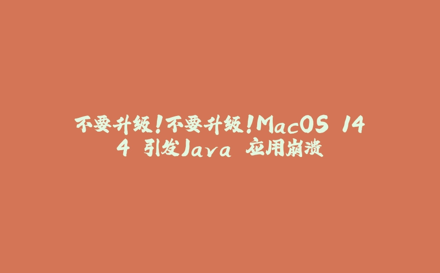 不要升级！不要升级！MacOS 14.4 引发Java 应用崩溃 - 拾光赋-拾光赋