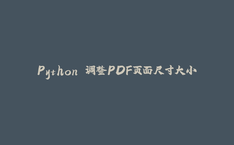 Python 调整PDF页面尺寸大小 - 拾光赋-拾光赋