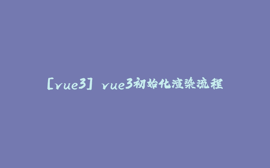 [vue3] vue3初始化渲染流程 - 拾光赋-拾光赋