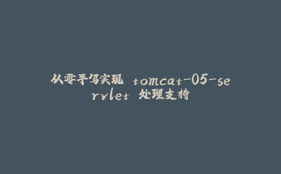 从零手写实现 tomcat-05-servlet 处理支持 - 拾光赋-拾光赋