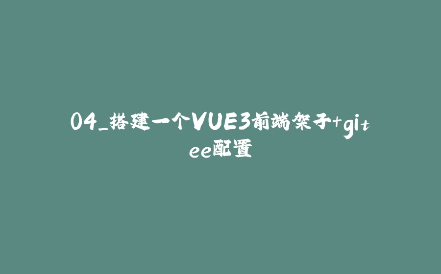 04_搭建一个VUE3前端架子+gitee配置 - 拾光赋-拾光赋