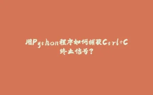 用Python程序如何捕获Ctrl+C终止信号？-拾光赋
