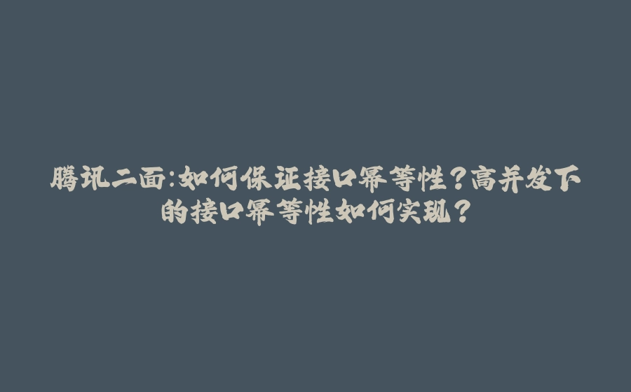 腾讯二面：如何保证接口幂等性？高并发下的接口幂等性如何实现？ - 拾光赋-拾光赋