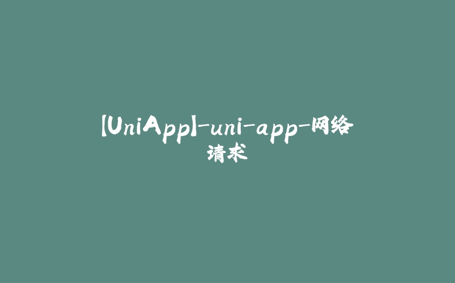 【UniApp】-uni-app-网络请求 - 拾光赋-拾光赋