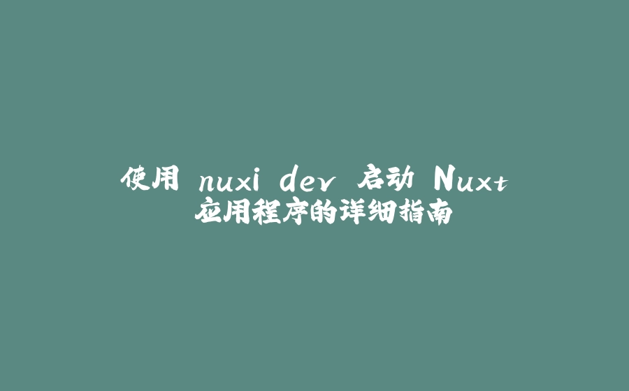 使用 nuxi dev 启动 Nuxt 应用程序的详细指南 - 拾光赋-拾光赋