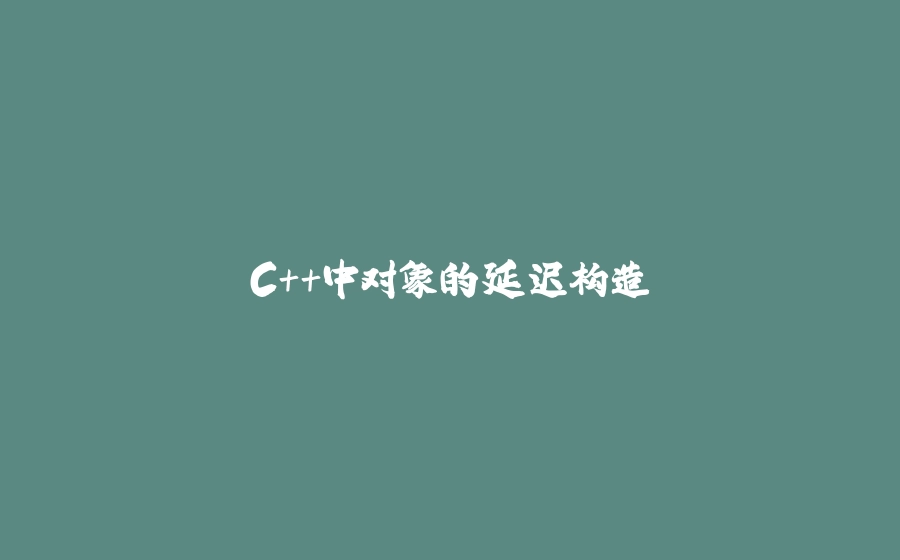 C++中对象的延迟构造 - 拾光赋-拾光赋