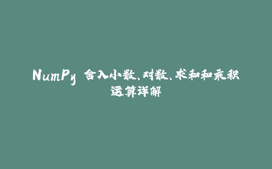 NumPy 舍入小数、对数、求和和乘积运算详解 - 拾光赋-拾光赋