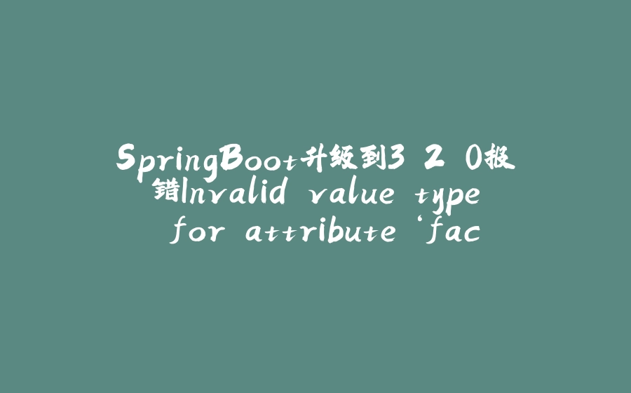SpringBoot升级到3.2.0报错Invalid value type for attribute ‘factoryBeanObjectType‘: java.lang.String - 拾光赋-拾光赋