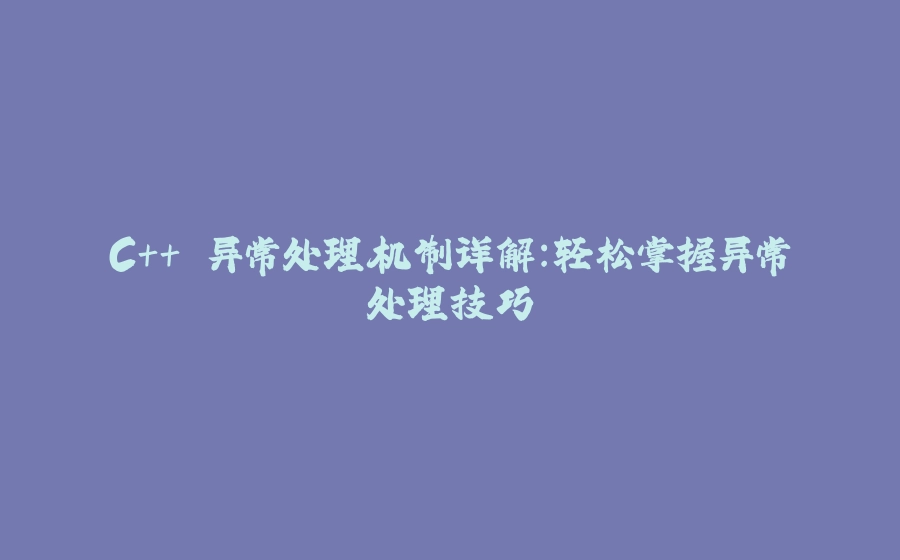 C++ 异常处理机制详解：轻松掌握异常处理技巧 - 拾光赋-拾光赋