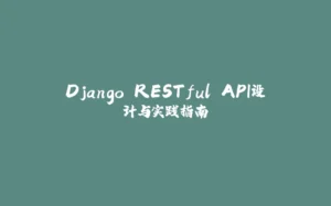 Django RESTful API设计与实践指南-拾光赋