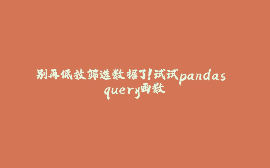 别再低效筛选数据了！试试pandas query函数 - 拾光赋-拾光赋