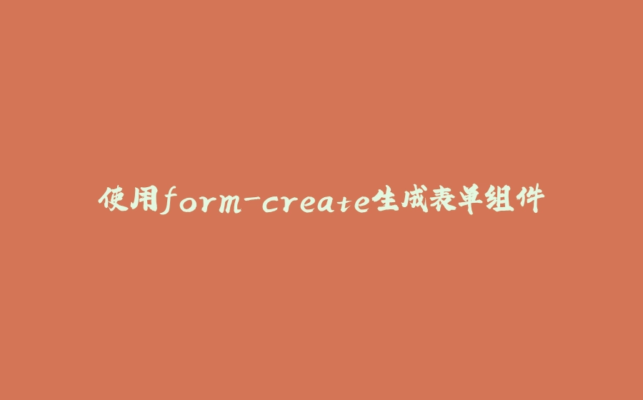 使用form-create生成表单组件 - 拾光赋-拾光赋