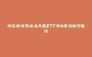 均值回归策略在A股ETF市场获利的可能性-拾光赋