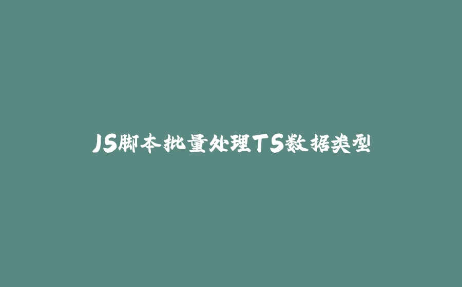 JS脚本批量处理TS数据类型 - 拾光赋-拾光赋