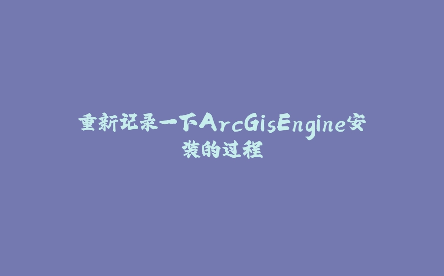 重新记录一下ArcGisEngine安装的过程 - 拾光赋-拾光赋