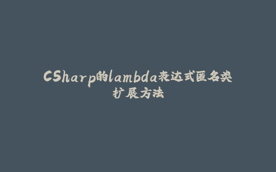 CSharp的lambda表达式匿名类扩展方法 - 拾光赋-拾光赋