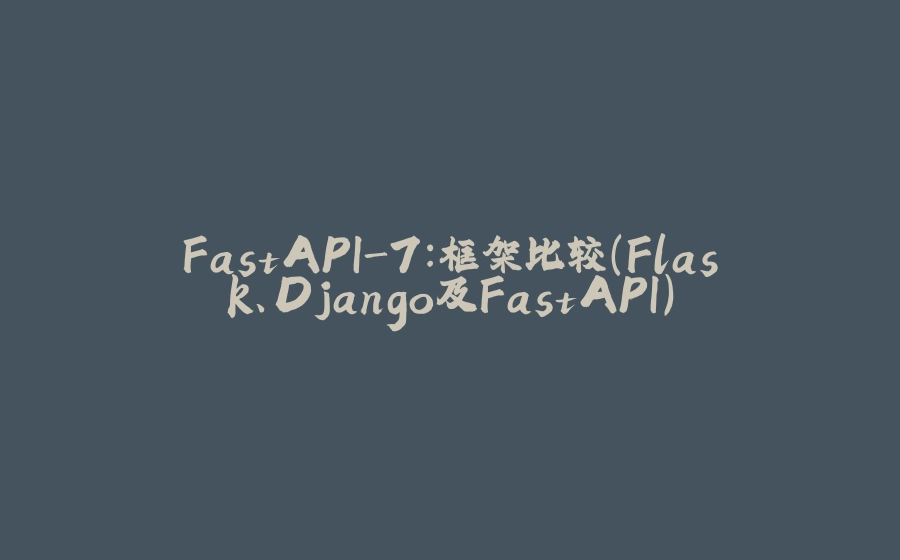 FastAPI-7：框架比较(Flask、Django及FastAPI) - 拾光赋-拾光赋