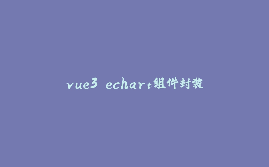 vue3 echart组件封装 - 拾光赋-拾光赋