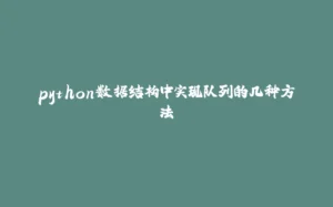 python数据结构中实现队列的几种方法-拾光赋
