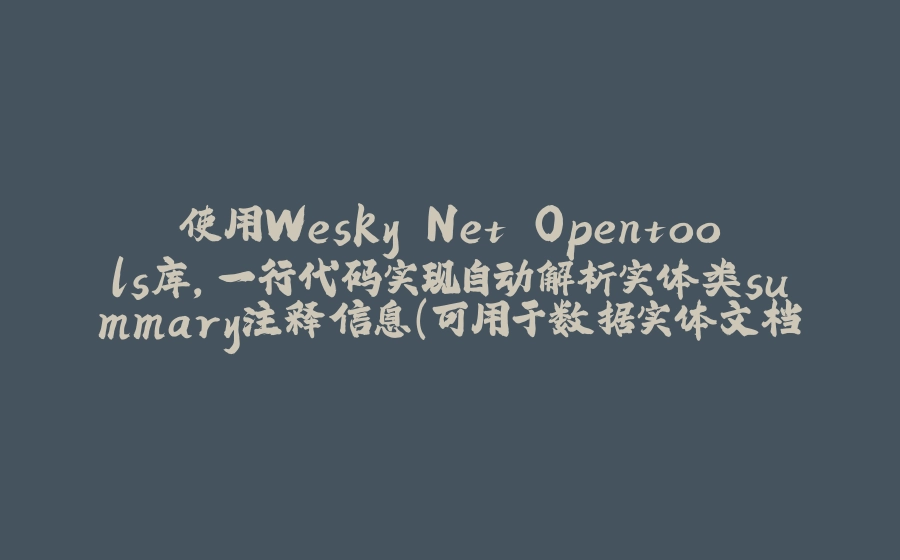 使用Wesky.Net.Opentools库，一行代码实现自动解析实体类summary注释信息（可用于数据实体文档的快速实现） - 拾光赋-拾光赋