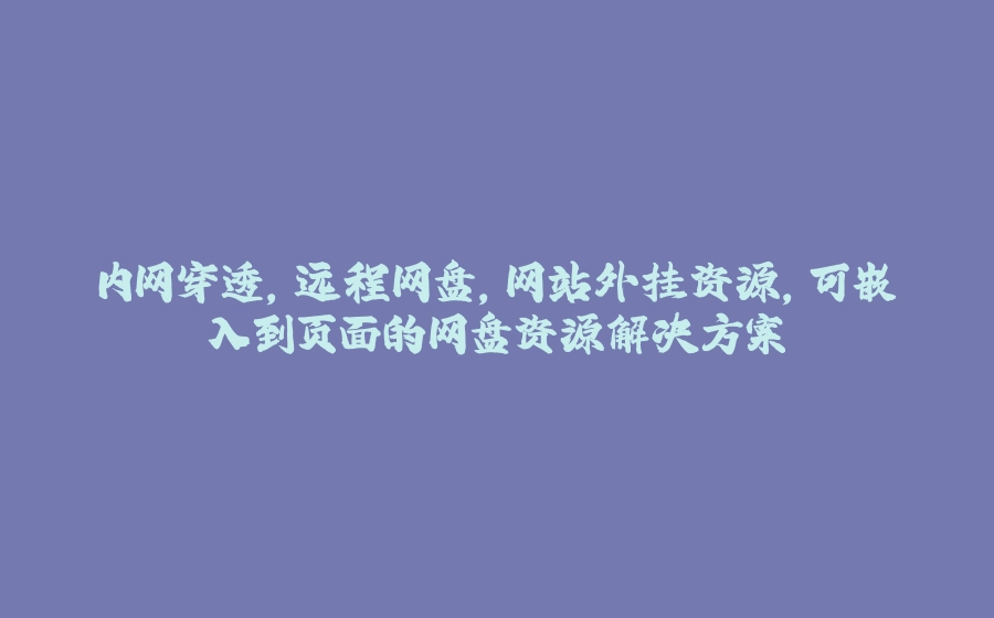 内网穿透，远程网盘，网站外挂资源，可嵌入到页面的网盘资源解决方案 - 拾光赋-拾光赋