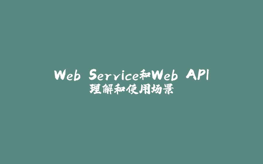 Web Service和Web API理解和使用场景 - 拾光赋-拾光赋