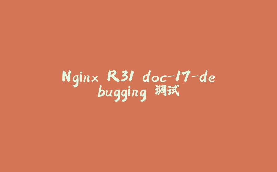 Nginx R31 doc-17-debugging 调试 - 拾光赋-拾光赋