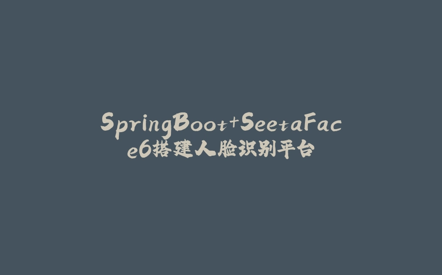SpringBoot+SeetaFace6搭建人脸识别平台 - 拾光赋-拾光赋
