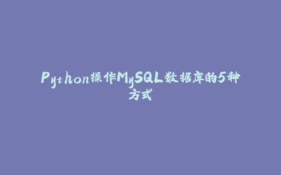 Python操作MySQL数据库的5种方式 - 拾光赋-拾光赋