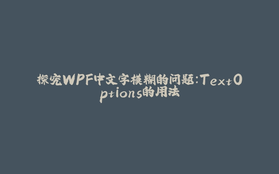 探究WPF中文字模糊的问题：TextOptions的用法 - 拾光赋-拾光赋