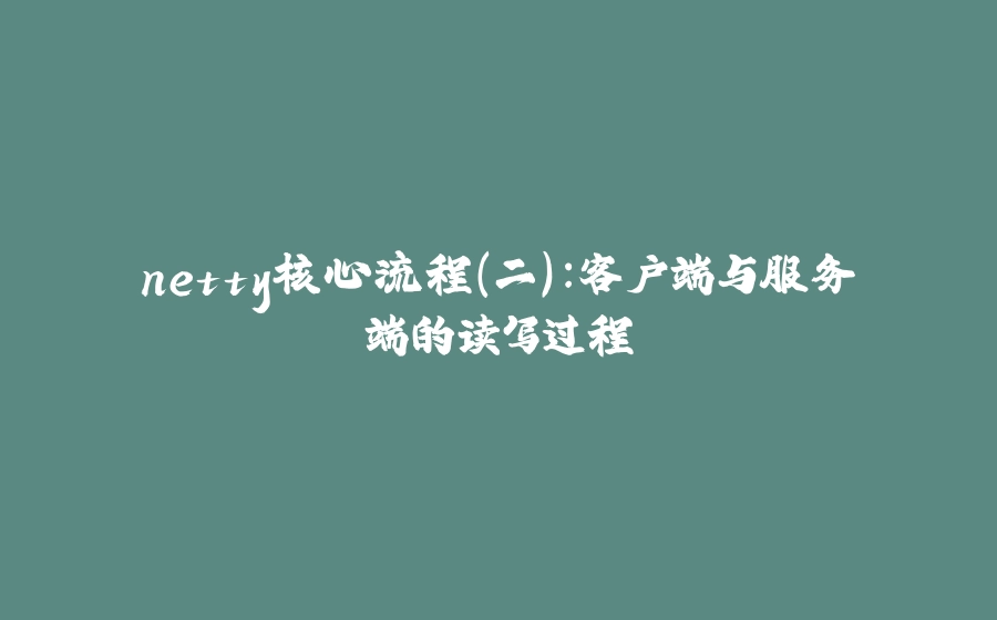 netty核心流程（二）：客户端与服务端的读写过程 - 拾光赋-拾光赋