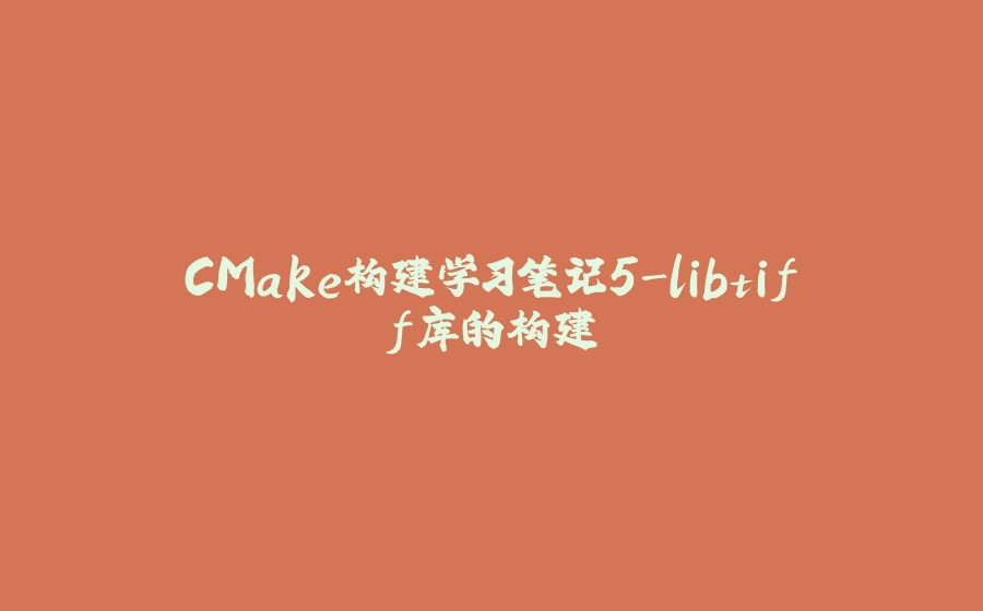 CMake构建学习笔记5-libtiff库的构建 - 拾光赋-拾光赋