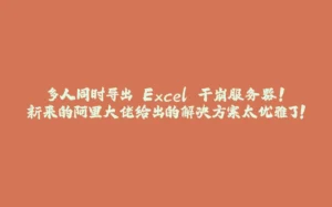 多人同时导出 Excel 干崩服务器！新来的阿里大佬给出的解决方案太优雅了！-拾光赋