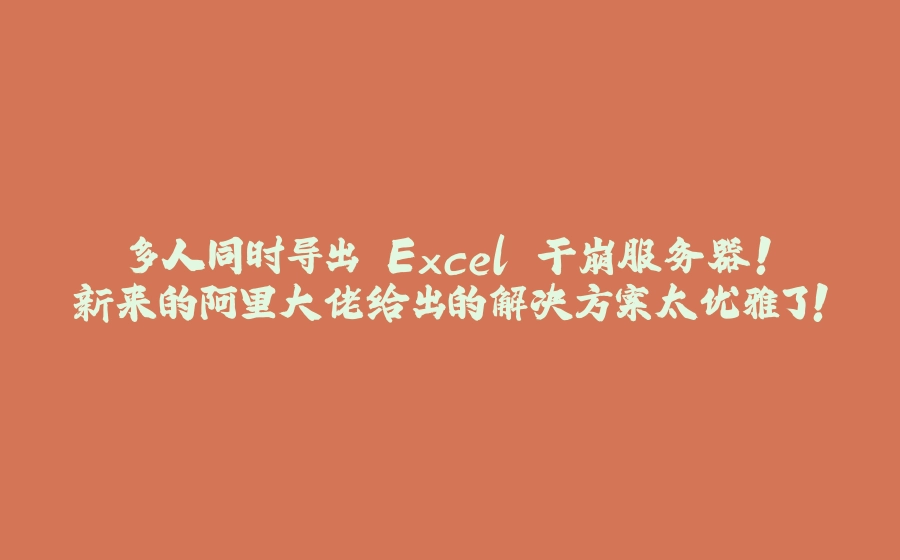 多人同时导出 Excel 干崩服务器！新来的阿里大佬给出的解决方案太优雅了！ - 拾光赋-拾光赋