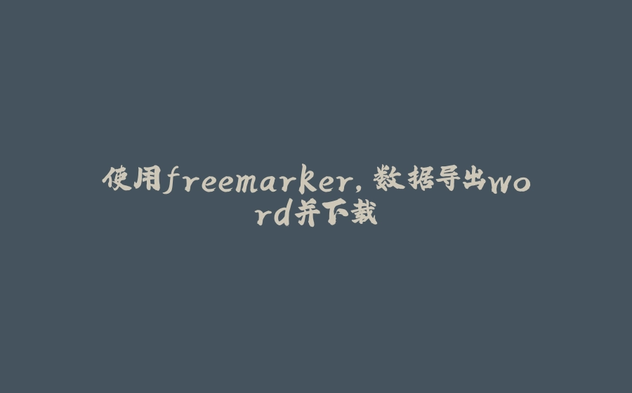 使用freemarker，数据导出word并下载 - 拾光赋-拾光赋