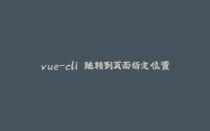vue-cli 跳转到页面指定位置-拾光赋