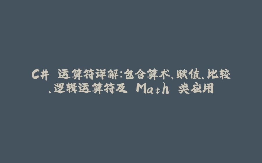 C# 运算符详解：包含算术、赋值、比较、逻辑运算符及 Math 类应用 - 拾光赋-拾光赋