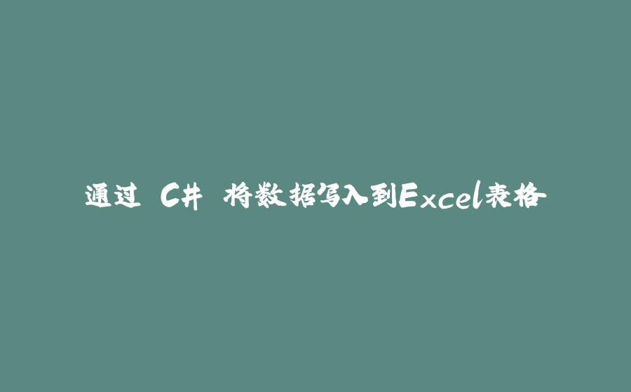 通过 C# 将数据写入到Excel表格 - 拾光赋-拾光赋