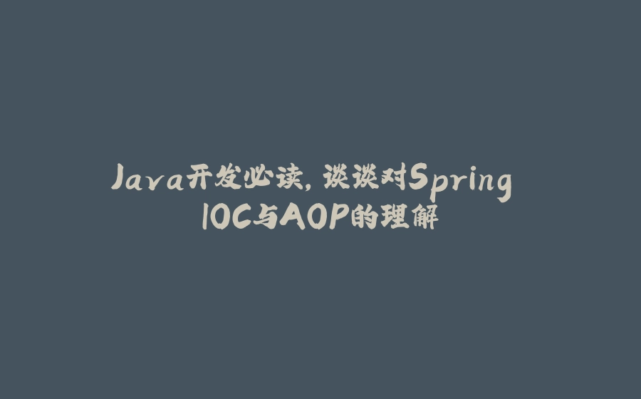 Java开发必读，谈谈对Spring IOC与AOP的理解 - 拾光赋-拾光赋